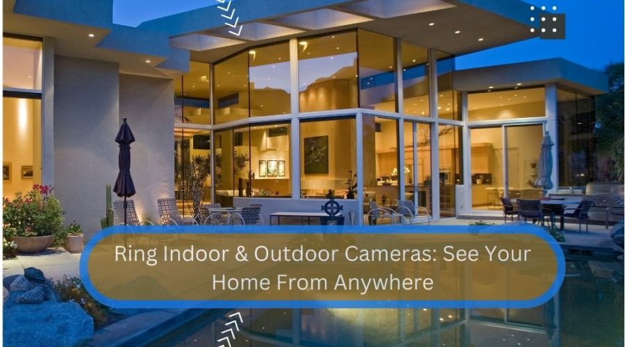 Ring Indoor & Outdoor Cameras See Your Home From Anywhere