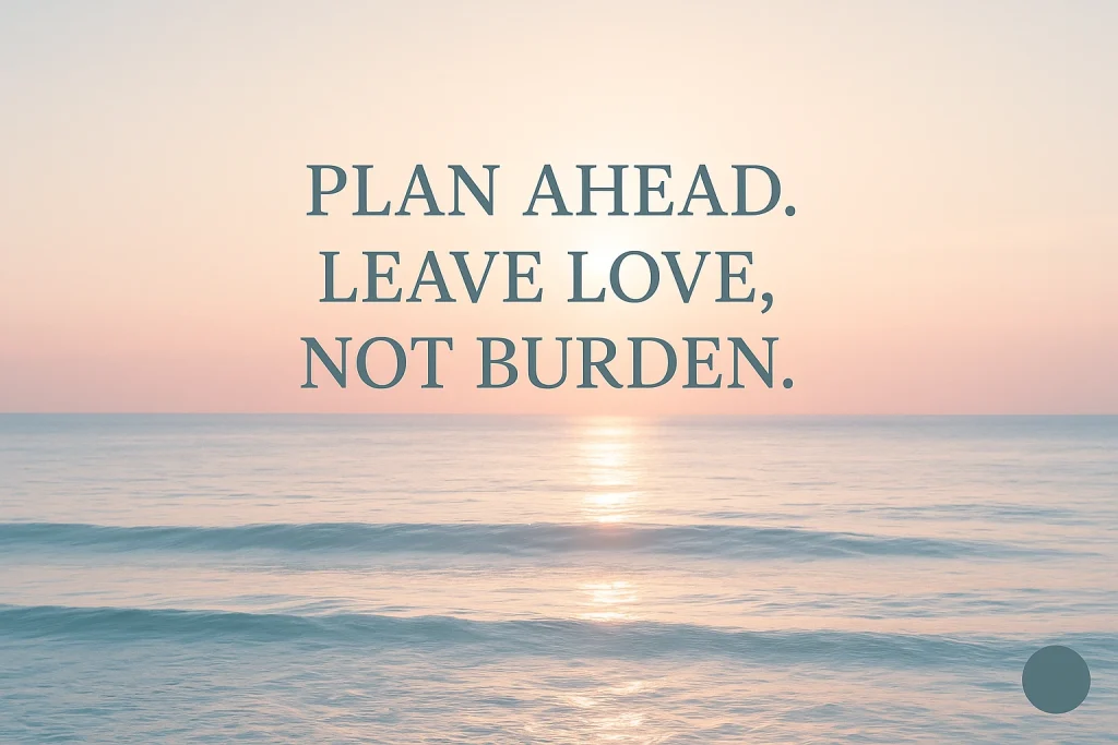 Peaceful sunrise over a calm ocean with gentle waves in soft pastel tones of blue and peach. Centered text reads, “Plan Ahead. Leave Love, Not Burden.” with a subtle glow behind it, and a small minimal logo area in the bottom-right corner.