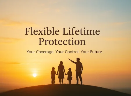 A family of four stands together on a hilltop at sunrise, silhouetted against a warm gradient sky of gold, orange, and soft blue. The scene conveys security and optimism. Centered text reads: “Flexible Lifetime Protection” in a bold serif font, with the subtext “Your Coverage. Your Control. Your Future.” in a clean sans-serif font. A soft vignette frames the edges, drawing focus to the family and text in the center.